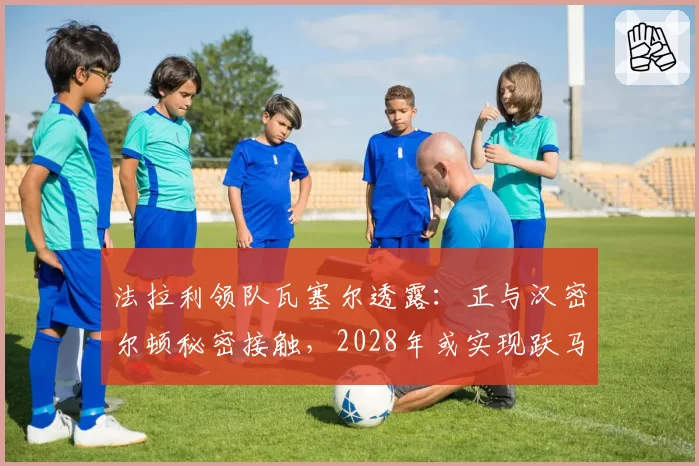 法拉利领队瓦塞尔透露：正与汉密尔顿秘密接触，2028年或实现跃马梦