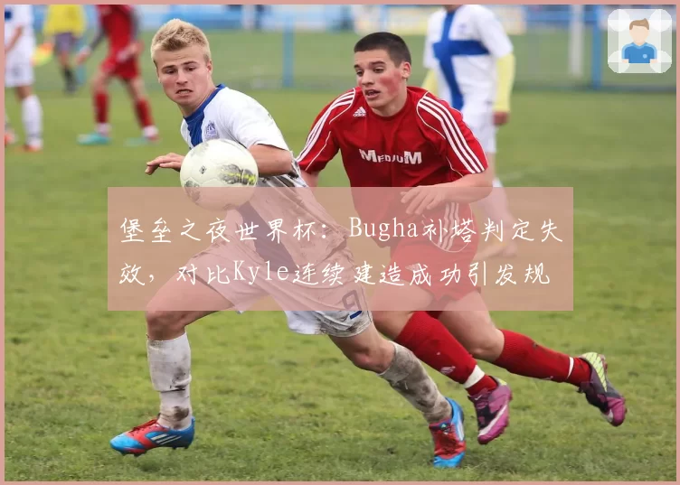 堡垒之夜世界杯：Bugha补塔判定失效，对比Kyle连续建造成功引发规则讨论