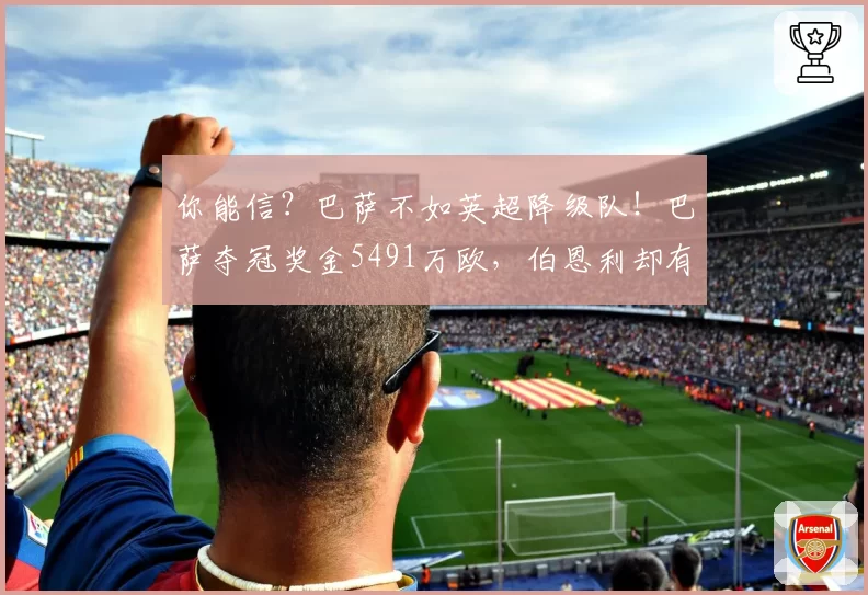 你能信？巴萨不如英超降级队！巴萨夺冠奖金5491万欧，伯恩利却有5800万欧补偿