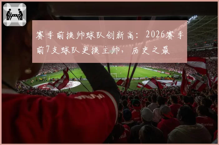 赛季前换帅球队创新高：2026赛季前7支球队更换主帅，历史之最