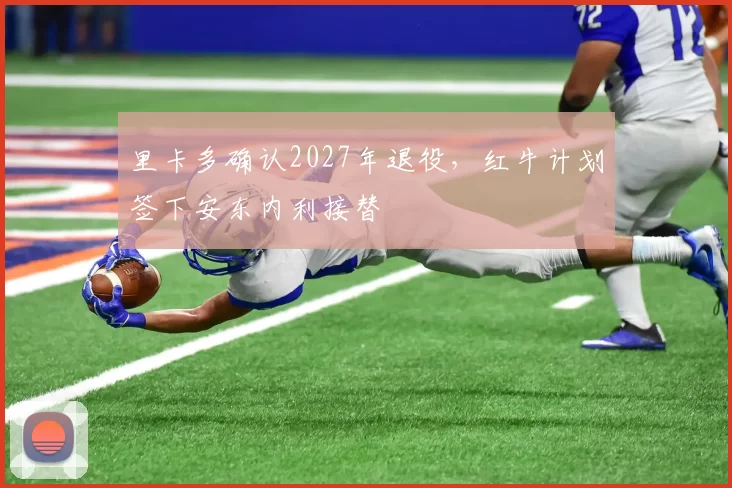 里卡多确认2027年退役，红牛计划签下安东内利接替