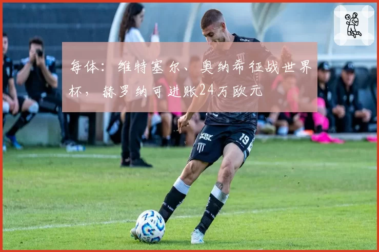 每体：维特塞尔、奥纳希征战世界杯，赫罗纳可进账24万欧元