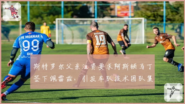 斯特罗尔父亲注资要求阿斯顿马丁签下佩雷兹,引发车队技术团队集体辞职威胁