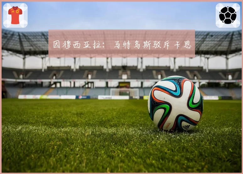 因穆西亚拉:马特乌斯驳斥卡恩