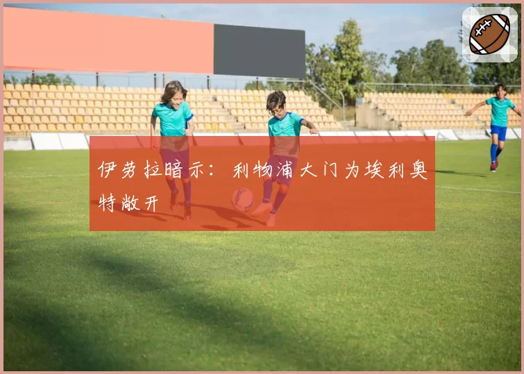 伊劳拉暗示：利物浦大门为埃利奥特敞开