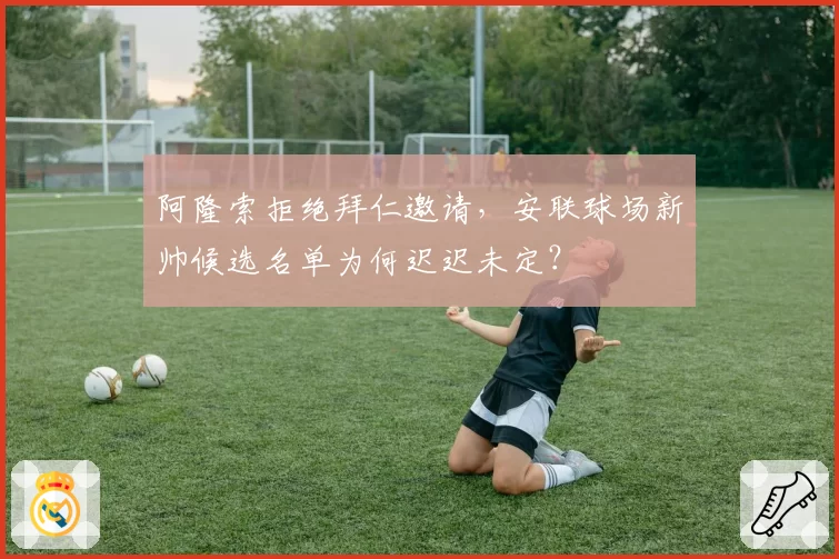 阿隆索拒绝拜仁邀请，安联球场新帅候选名单为何迟迟未定？