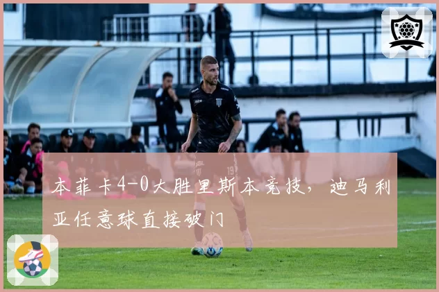 本菲卡4-0大胜里斯本竞技，迪马利亚任意球直接破门