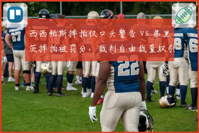 西西帕斯摔拍仅口头警告 vs 弗里茨摔拍被罚分，裁判自由裁量权引发双标质疑