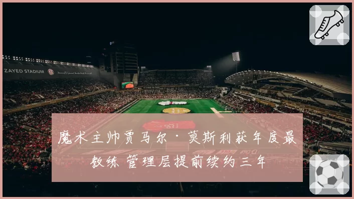 魔术主帅贾马尔·莫斯利获年度最佳教练 管理层提前续约三年