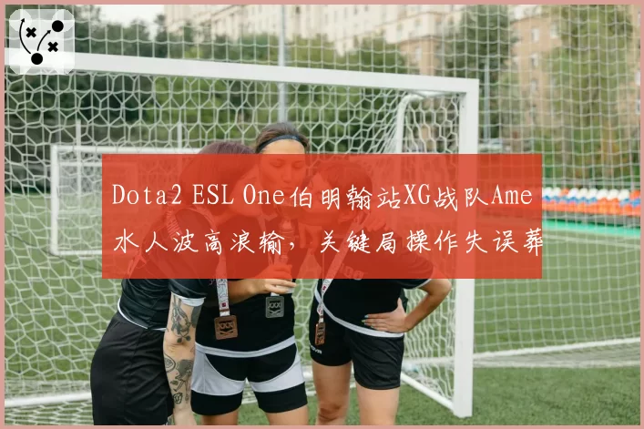 Dota2 ESL One伯明翰站XG战队Ame水人波高浪输，关键局操作失误葬送好局
