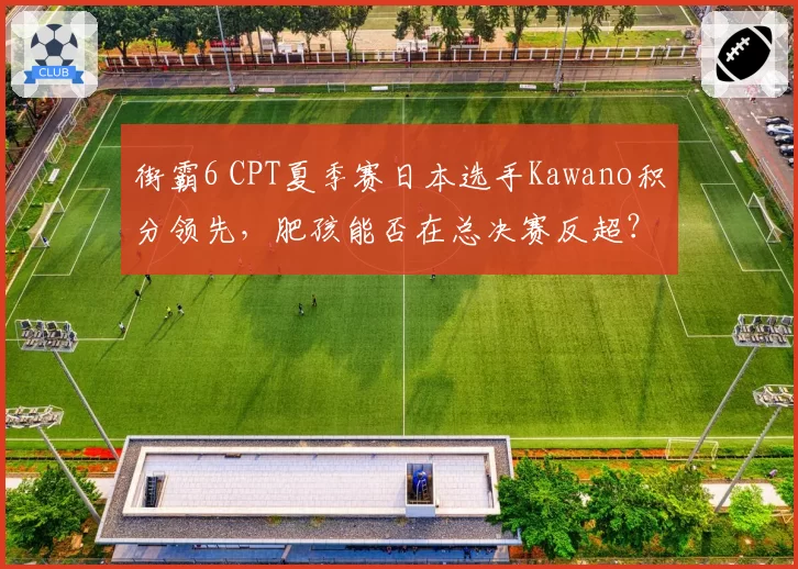 街霸6 CPT夏季赛日本选手Kawano积分领先，肥孩能否在总决赛反超？