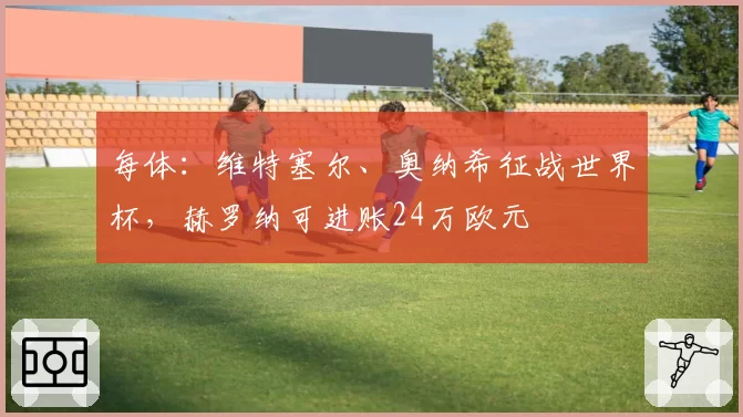 每体：维特塞尔、奥纳希征战世界杯，赫罗纳可进账24万欧元
